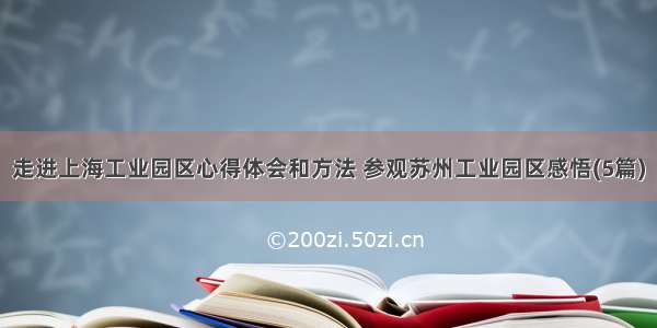 走进上海工业园区心得体会和方法 参观苏州工业园区感悟(5篇)