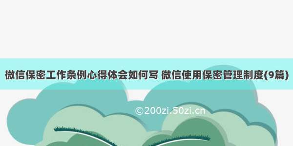 微信保密工作条例心得体会如何写 微信使用保密管理制度(9篇)