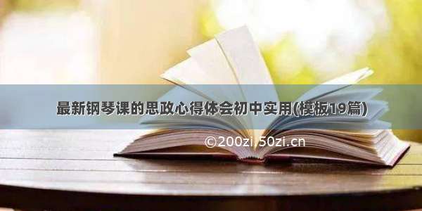 最新钢琴课的思政心得体会初中实用(模板19篇)