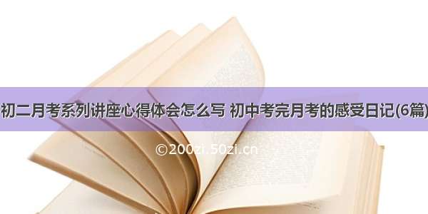 初二月考系列讲座心得体会怎么写 初中考完月考的感受日记(6篇)