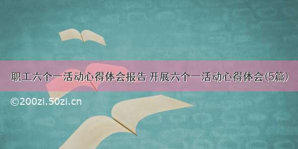 职工六个一活动心得体会报告 开展六个一活动心得体会(5篇)