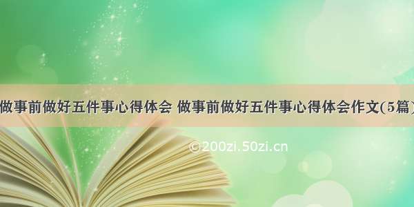 做事前做好五件事心得体会 做事前做好五件事心得体会作文(5篇)