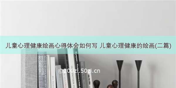 儿童心理健康绘画心得体会如何写 儿童心理健康的绘画(二篇)