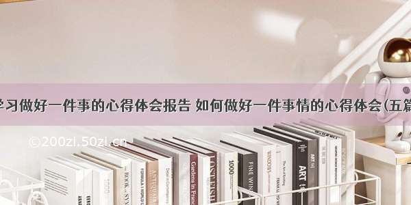 学习做好一件事的心得体会报告 如何做好一件事情的心得体会(五篇)