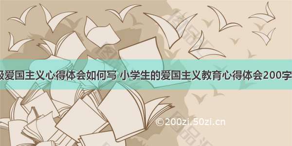 二年级爱国主义心得体会如何写 小学生的爱国主义教育心得体会200字(八篇)