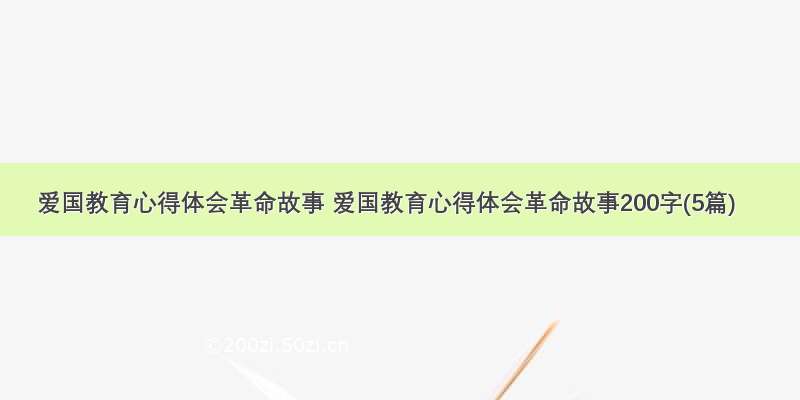 爱国教育心得体会革命故事 爱国教育心得体会革命故事200字(5篇)