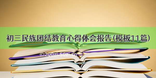 初三民族团结教育心得体会报告(模板11篇)