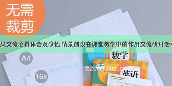 情景教学成果交流心得体会及感悟 情景创设在课堂教学中的作用交流研讨活动心得体会(