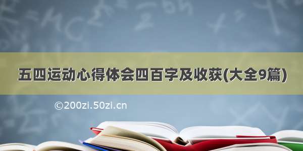 五四运动心得体会四百字及收获(大全9篇)