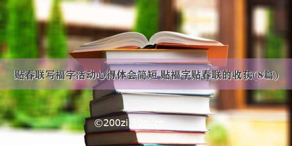 贴春联写福字活动心得体会简短 贴福字贴春联的收获(8篇)