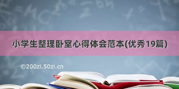 小学生整理卧室心得体会范本(优秀19篇)