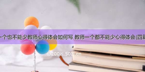 一个也不能少教师心得体会如何写 教师一个都不能少心得体会(四篇)