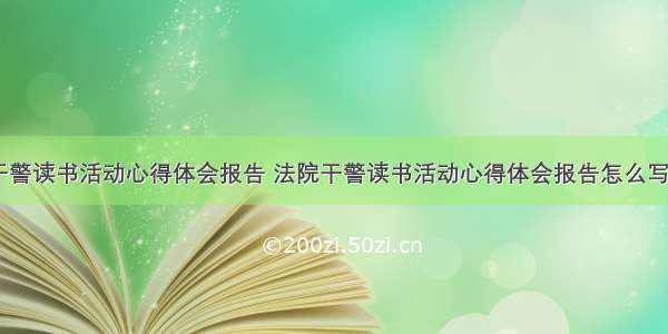 法院干警读书活动心得体会报告 法院干警读书活动心得体会报告怎么写(九篇)