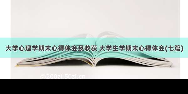 大学心理学期末心得体会及收获 大学生学期末心得体会(七篇)