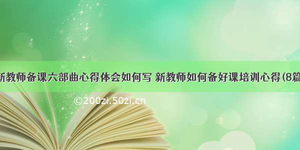 新教师备课六部曲心得体会如何写 新教师如何备好课培训心得(8篇)