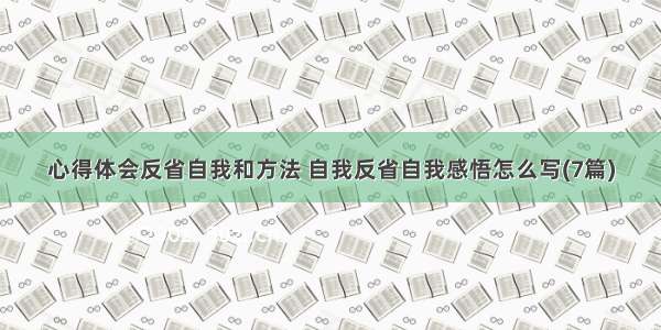 心得体会反省自我和方法 自我反省自我感悟怎么写(7篇)