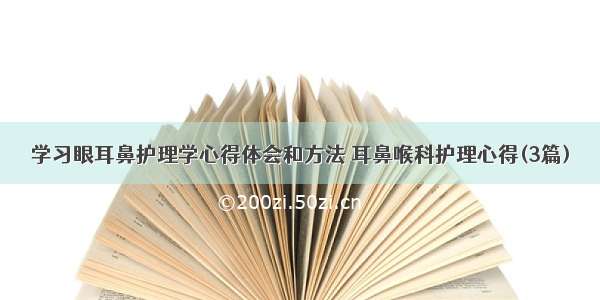 学习眼耳鼻护理学心得体会和方法 耳鼻喉科护理心得(3篇)