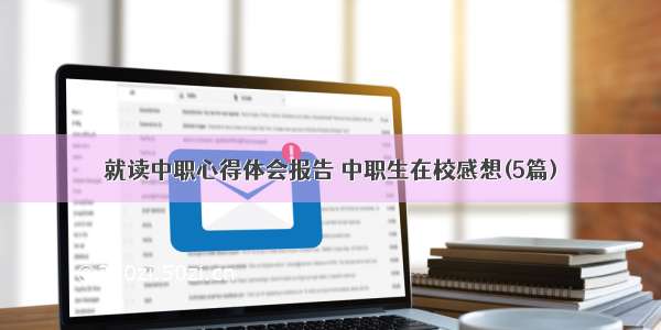 就读中职心得体会报告 中职生在校感想(5篇)