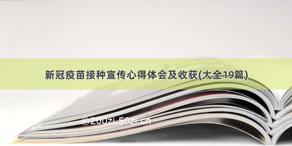 新冠疫苗接种宣传心得体会及收获(大全19篇)