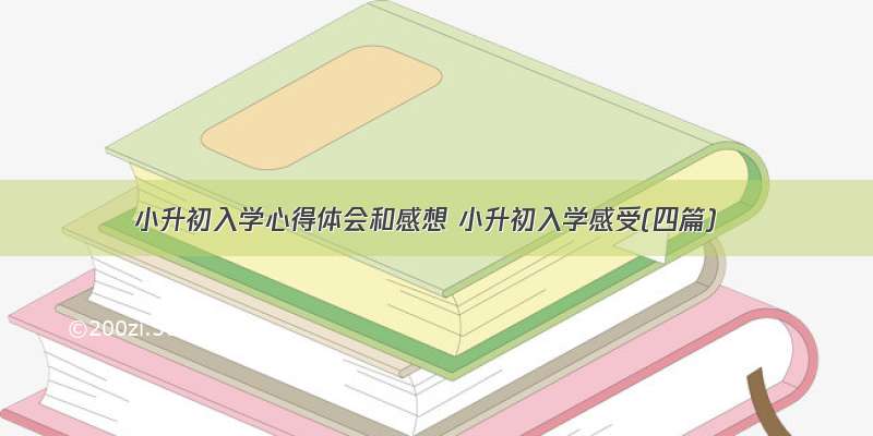 小升初入学心得体会和感想 小升初入学感受(四篇)