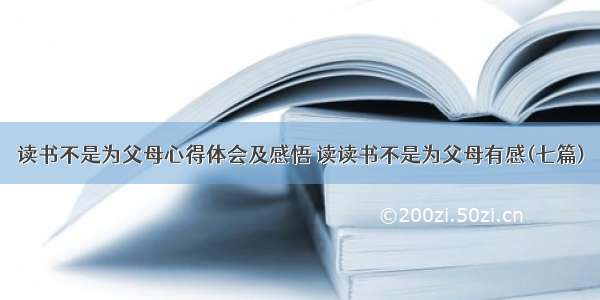 读书不是为父母心得体会及感悟 读读书不是为父母有感(七篇)