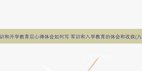 军训和开学教育后心得体会如何写 军训和入学教育的体会和收获(九篇)