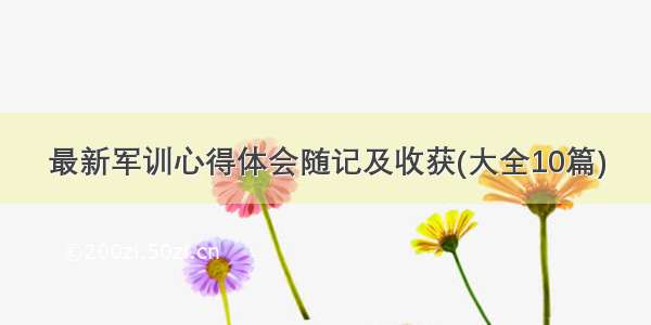 最新军训心得体会随记及收获(大全10篇)