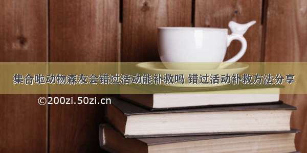 集合啦动物森友会错过活动能补救吗 错过活动补救方法分享