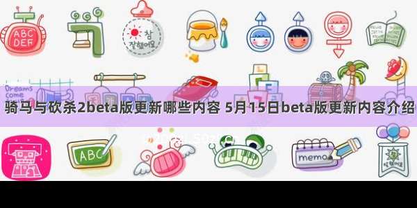 骑马与砍杀2beta版更新哪些内容 5月15日beta版更新内容介绍