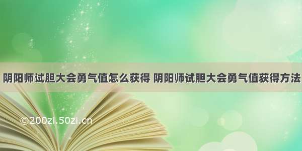 阴阳师试胆大会勇气值怎么获得 阴阳师试胆大会勇气值获得方法