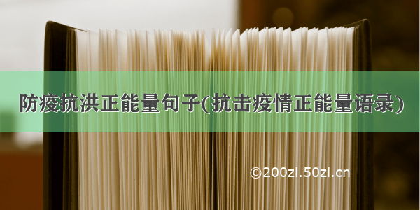 防疫抗洪正能量句子(抗击疫情正能量语录)