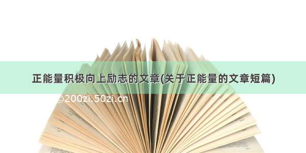 正能量积极向上励志的文章(关于正能量的文章短篇)