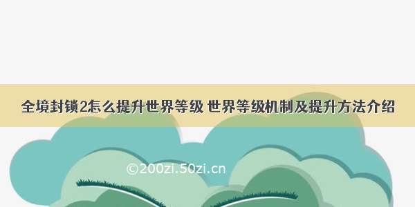 全境封锁2怎么提升世界等级 世界等级机制及提升方法介绍