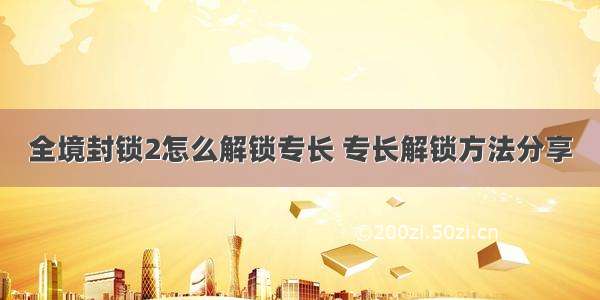 全境封锁2怎么解锁专长 专长解锁方法分享