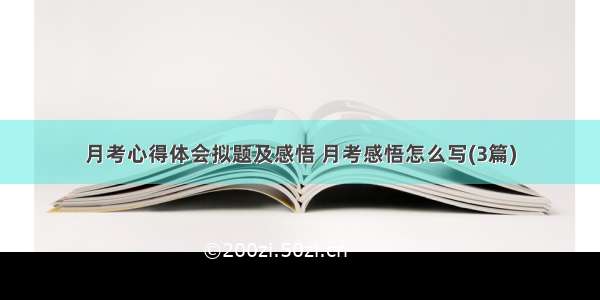 月考心得体会拟题及感悟 月考感悟怎么写(3篇)