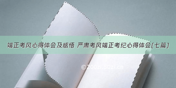 端正考风心得体会及感悟 严肃考风端正考纪心得体会(七篇)