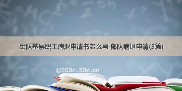 军队基层职工病退申请书怎么写 部队病退申请(3篇)