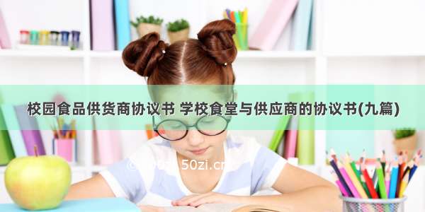 校园食品供货商协议书 学校食堂与供应商的协议书(九篇)