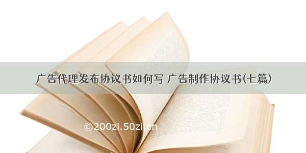 广告代理发布协议书如何写 广告制作协议书(七篇)