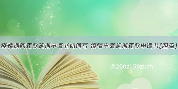 疫情期间还款延期申请书如何写 疫情申请延期还款申请书(四篇)