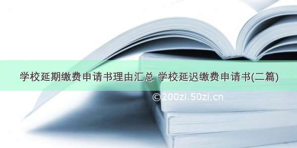 学校延期缴费申请书理由汇总 学校延迟缴费申请书(二篇)