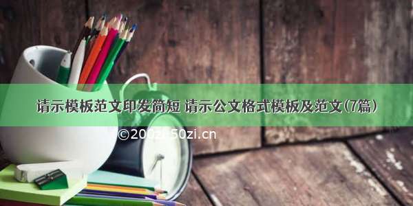 请示模板范文印发简短 请示公文格式模板及范文(7篇)