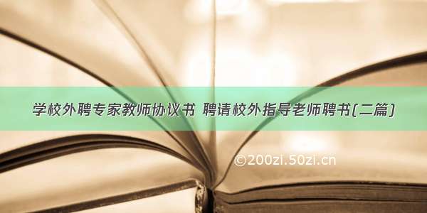 学校外聘专家教师协议书 聘请校外指导老师聘书(二篇)