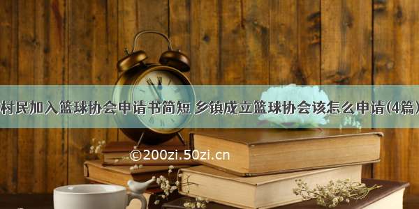 村民加入篮球协会申请书简短 乡镇成立篮球协会该怎么申请(4篇)