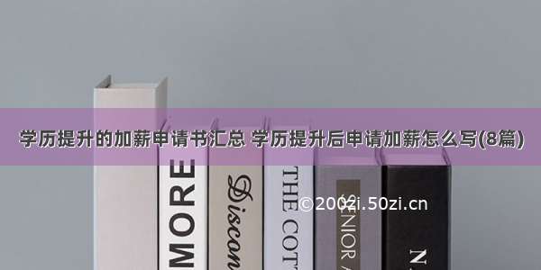 学历提升的加薪申请书汇总 学历提升后申请加薪怎么写(8篇)