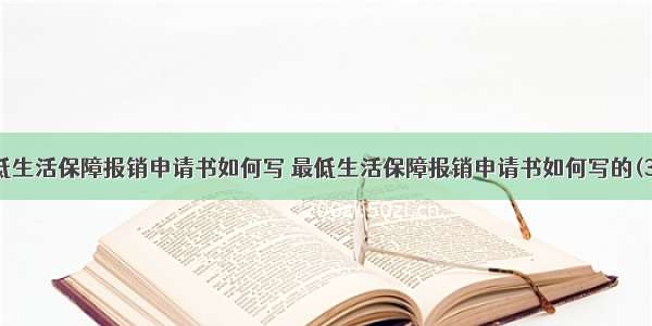 最低生活保障报销申请书如何写 最低生活保障报销申请书如何写的(3篇)