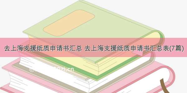 去上海支援纸质申请书汇总 去上海支援纸质申请书汇总表(7篇)