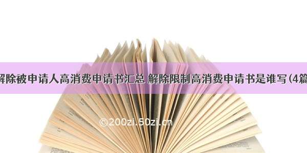 解除被申请人高消费申请书汇总 解除限制高消费申请书是谁写(4篇)