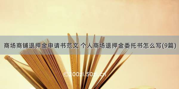 商场商铺退押金申请书范文 个人商场退押金委托书怎么写(9篇)