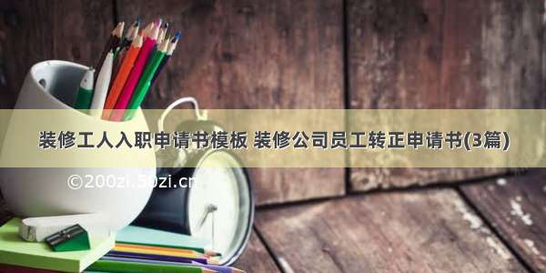 装修工人入职申请书模板 装修公司员工转正申请书(3篇)